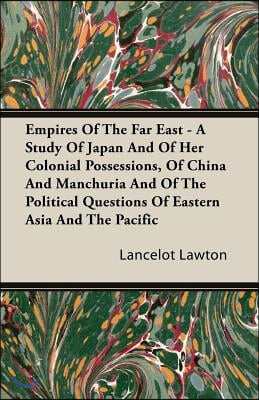 Empires Of The Far East - A Study Of Japan And Of Her Colonial Possessions, Of China And Manchuria And Of The Political Questions Of Eastern Asia And