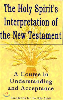 Holy Spirit&#39;s Interpretation of the New Testament: A Course in Understanding and Acceptance