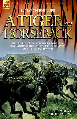 A Tiger on Horseback - The experiences of a trooper & officer of Rimington's Guides - The Tigers - during the Anglo-Boer war 1899 -1902