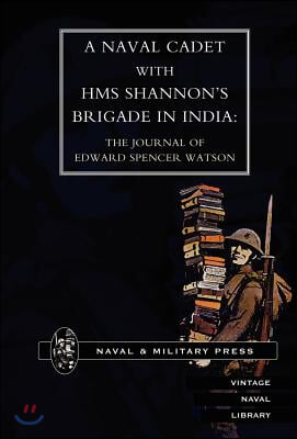 Naval Cadet with HMS Shannon&#39;s Brigade in India: The Journal of Edward Spencer Watson