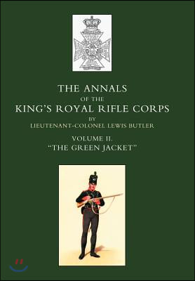 Annals of the King&#39;s Royal Rifle Corps: VOL 2 &quot; The Green Jacket&quot; 1803-1830