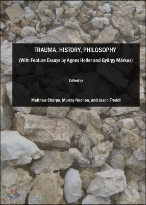 Trauma, History, Philosophy (with Feature Essays by Agnes Heller and Gyorgy Markus)