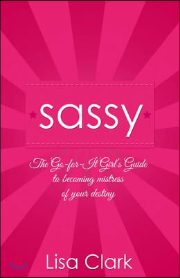 Sassy: The Go-For-It Girl&#39;s Guide to Becoming Mistress of Your Destiny