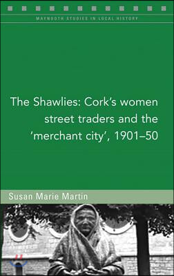 The Shawlies: Cork&#39;s Women Street Traders and the &#39;Merchant City&#39;, 1901-50 Volume 131