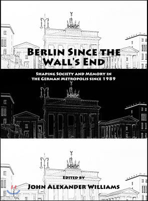 Berlin Since the Wall's End: Shaping Society and Memory in the German Metropolis Since 1989