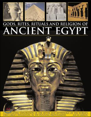 Gods, Rites, Rituals and Religion of Ancient Egypt: A Fascinating Exploration of the Myths and Mythology of the World's Great Civilization, in 370 Stu