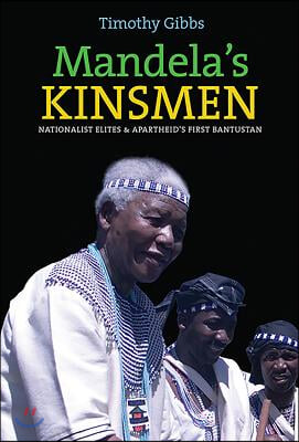 Mandela&#39;s Kinsmen: Nationalist Elites and Apartheid&#39;s First Bantustan