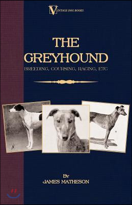 The Greyhound: Breeding, Coursing, Racing, etc. (a Vintage Dog Books Breed Classic)