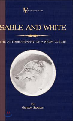 Sable and White - The Autobiography of a Show Collie (A Vintage Dog Books Breed Classic)