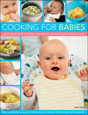 Cooking for Babies: Over 50 Nutritious, Delicious and Easy-To-Prepare Recipes Kids Will Love