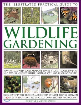 The Illustrated Practical Guide to Wildlife Gardening: How to Make Wildflower Meadows, Ponds, Hedges, Flower Borders, Bird Feeders, Wildlife Shelters,