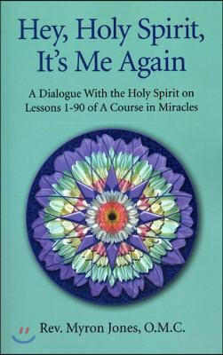 Hey, Holy Spirit, It's Me Again: A Dialogue with the Holy Spirit on Lessons 1-90 of a Course in Miracles