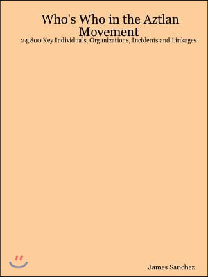 Who's Who in the Aztlan Movement: 24,800 Key Individuals, Organizations, Incidents and Linkages