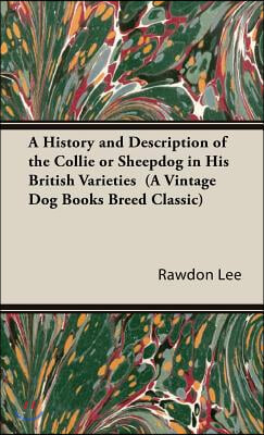 A History and Description of the Collie or Sheepdog in His British Varieties (A Vintage Dog Books Breed Classic)