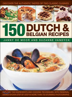 150 Dutch &amp; Belgian Recipes: Discover the Authentic Tastes of Two Classic Cuisines