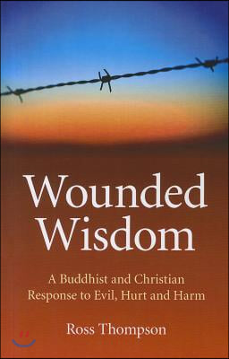 Wounded Wisdom: A Buddhist and Christian Response to Evil, Hurt and Harm