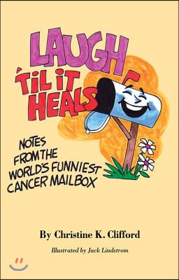 Laugh 'Til It Heals: Notes from the World's Funniest Cancer Mailbox