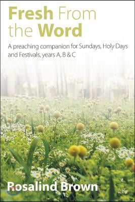 Fresh from the Word: A Preaching Companion for Sundays, Holy Days and Festivals, Years A, B & C