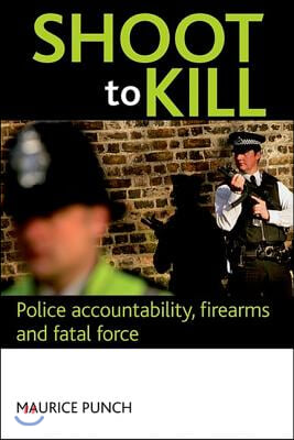 Shoot to Kill: Police Accountability, Firearms and Fatal Force