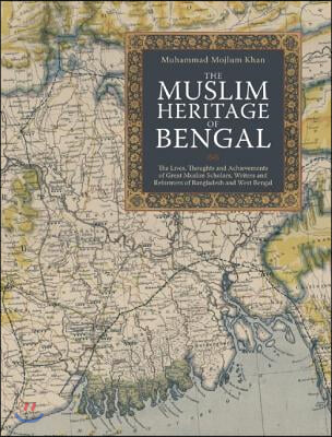 The Muslim Heritage of Bengal: The Lives, Thoughts and Achievements of Great Muslim Scholars, Writers and Reformers of Bangladesh and West Bengal