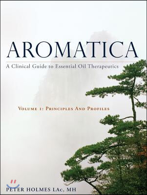 Aromatica: A Clinical Guide to Essential Oil Therapeutics. Volume 1: Principles and Profiles