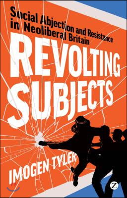 Revolting Subjects: Social Abjection and Resistance in Neoliberal Britain