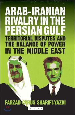 Arab-Iranian Rivalry in the Persian Gulf: Territorial Disputes and the Balance of Power in the Middle East