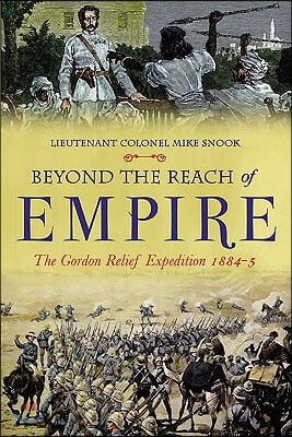 Beyond the Reach of Empire: Wolseley&#39;s Failed Campaign to Save Gordon and Khartoum