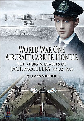 World War One Aircraft Carrier Pioneer: The Story and Diaries of Captain J M McCleery RNAS/RAF