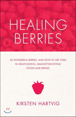 Healing Berries: 50 Wonderful Berries and How to Use Them in Health-Giving Foods and Drinks