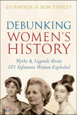 Debunking Women&#39;s History: Myths &amp; Legends about 101 Infamous Women Exploded