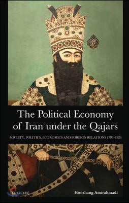 The Political Economy of Iran Under the Qajars: Society, Politics, Economics and Foreign Relations 1796-1926