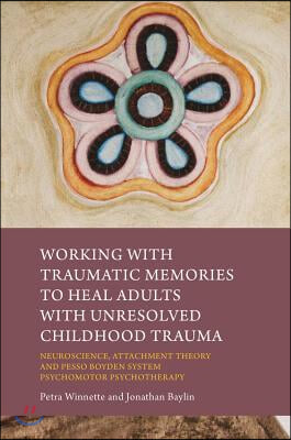 Working with Traumatic Memories to Heal Adults with Unresolved Childhood Trauma: Neuroscience, Attachment Theory and Pesso Boyden System Psychomotor P