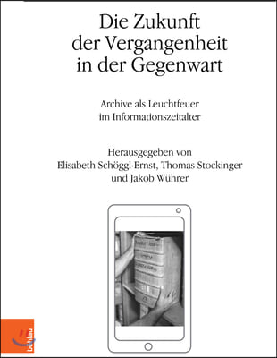 Die Zukunft Der Vergangenheit in Der Gegenwart: Archive ALS Leuchtfeuer Im Informationszeitalter