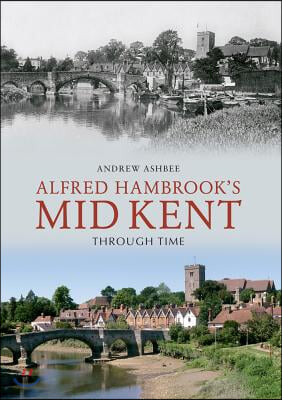 Alfred Hambrook&#39;s Mid Kent Through Time