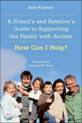 A Friend&#39;s and Relative&#39;s Guide to Supporting the Family with Autism: How Can I Help?