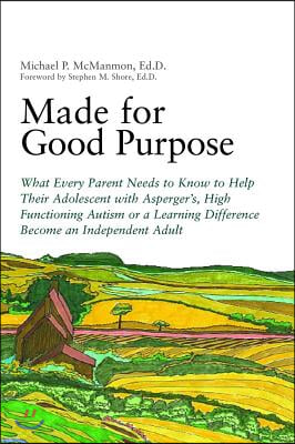 Made for Good Purpose: What Every Parent Needs to Know to Help Their Adolescent with Asperger&#39;s, High Functioning Autism or a Learning Differ