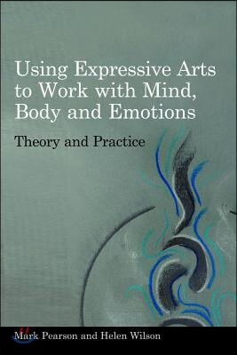 Using Expressive Arts to Work with Mind, Body and Emotions: Theory and Practice