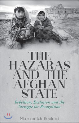 The Hazaras and the Afghan State: Rebellion, Exclusion and the Struggle for Recognition