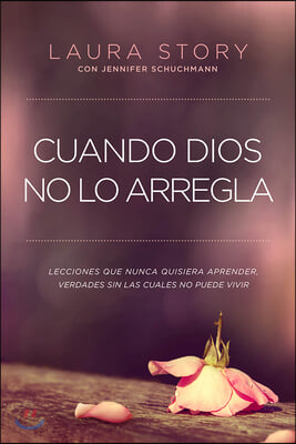 Cuando Dios No Lo Arregla: Experiencias Que No Quiere Tener, Verdades Que Necesita Para Vivir