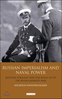 Russian Imperialism and Naval Power: Military Strategy and the Build-Up to the Russo-Japanese War