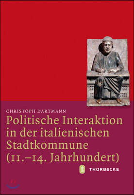 Politische Interaktion in Der Italienischen Stadtkommune 11.-14. Jahrhundert