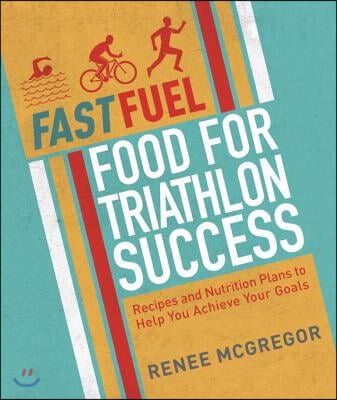 Fast Fuel: Food for Triathlon Success: Delicious Recipes and Nutrition Plans to Achieve Your Goals