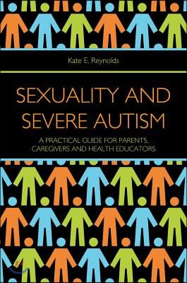 Sexuality and Severe Autism: A Practical Guide for Parents, Caregivers and Health Educators