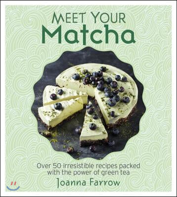 Meet Your Matcha: Over 50 Delicious Dishes Made with This Miracle Ingredient