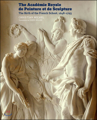 The Academie Royale de Peinture Et de Sculpture: The Birth of the French School, 1648-1793