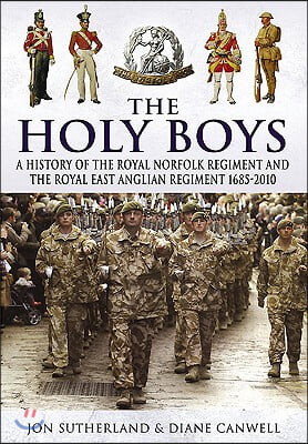 The Holy Boys: A History of the Royal Norfolk Regiment and the Royal East Anglian Regiment 1685-2010