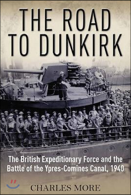 The Road to Dunkirk: The British Expeditionary Force and the Battle of the Ypres-Comines Canal, 1940