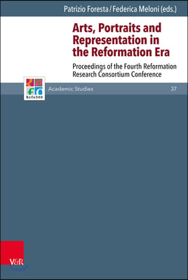 Arts, Portraits and Representation in the Reformation Era: Proceedings of the Fourth Reformation Research Consortium Conference