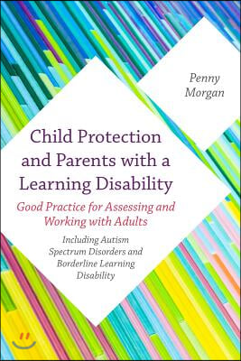 Child Protection and Parents with a Learning Disability: Good Practice for Assessing and Working with Adults - Including Autism Spectrum Disorders and